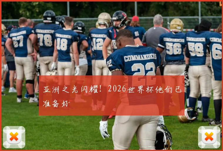 亚洲之光闪耀!2026世界杯他们已准备好