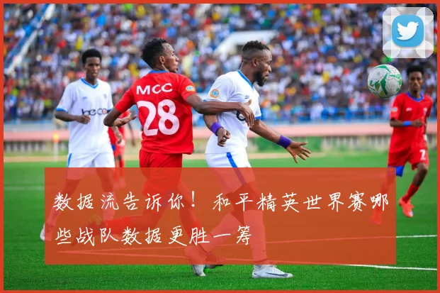 数据流告诉你！和平精英世界赛哪些战队数据更胜一筹