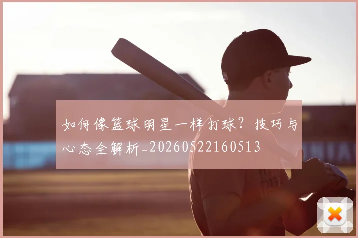 如何像篮球明星一样打球?技巧与心态全解析_20260522160513