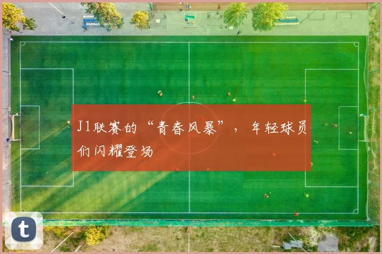 J1联赛的“青春风暴”,年轻球员们闪耀登场