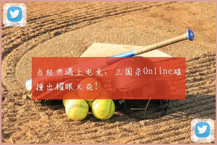 当经典遇上电竞,三国杀Online碰撞出耀眼火花!