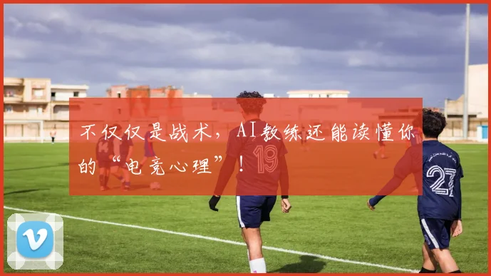 不仅仅是战术，AI教练还能读懂你的“电竞心理”！