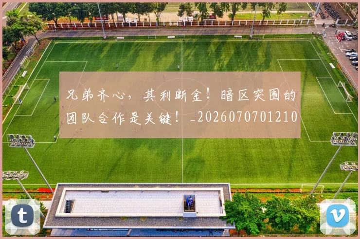 兄弟齐心,其利断金!暗区突围的团队合作是关键!_20260707012102