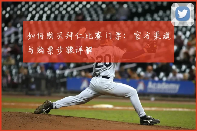 如何购买拜仁比赛门票:官方渠道与购票步骤详解
