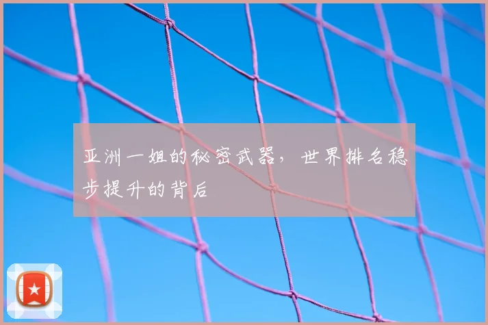 亚洲一姐的秘密武器,世界排名稳步提升的背后
