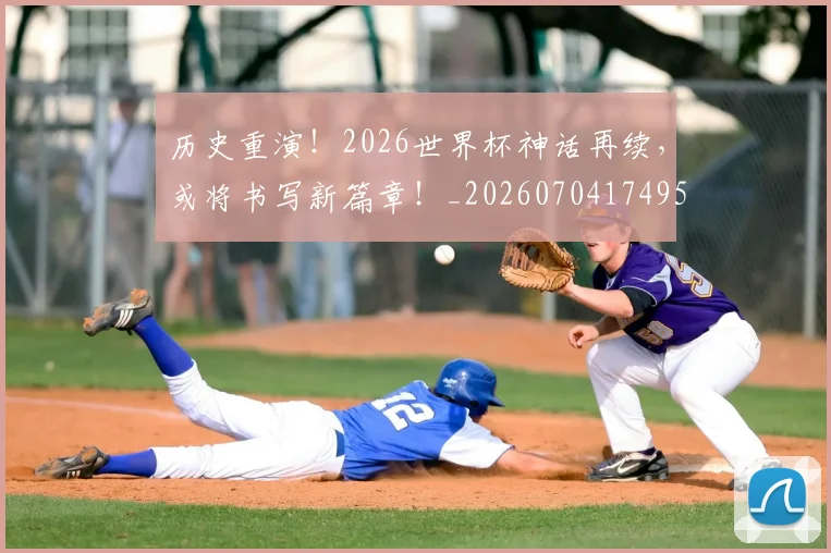 历史重演！2026世界杯神话再续，或将书写新篇章！_20260704174953