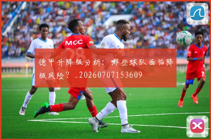 德甲升降级分析：哪些球队面临降级风险？_20260707153609