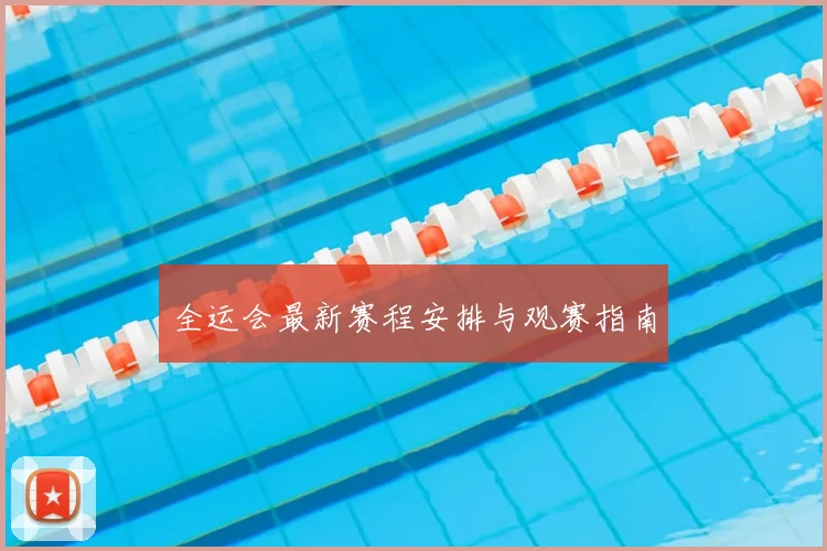 全运会最新赛程安排与观赛指南