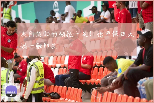 美因茨05的韧性十足!德甲保级大战一触即发