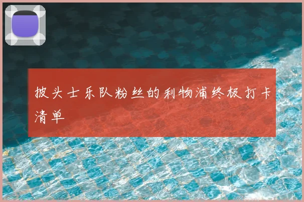 披头士乐队粉丝的利物浦终极打卡清单