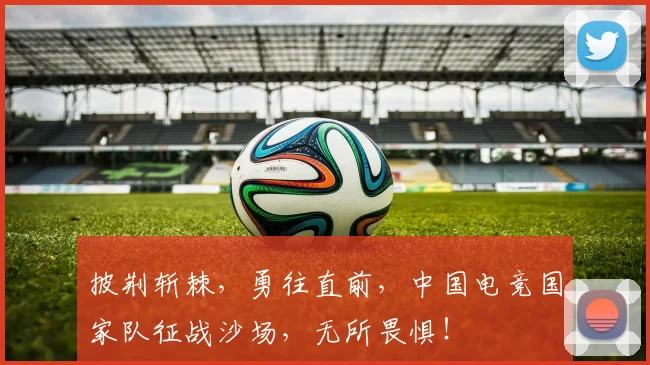 披荆斩棘,勇往直前,中国电竞国家队征战沙场,无所畏惧!