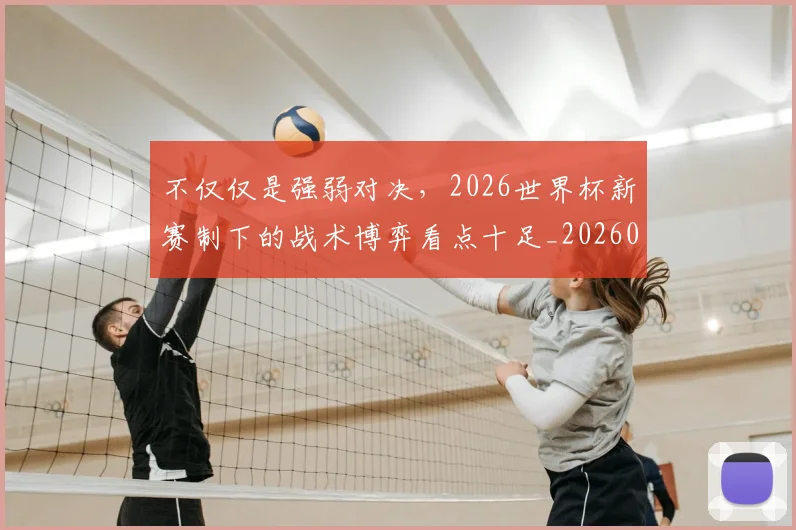 不仅仅是强弱对决,2026世界杯新赛制下的战术博弈看点十足_20260531151145
