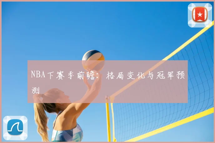 NBA下赛季前瞻：格局变化与冠军预测
