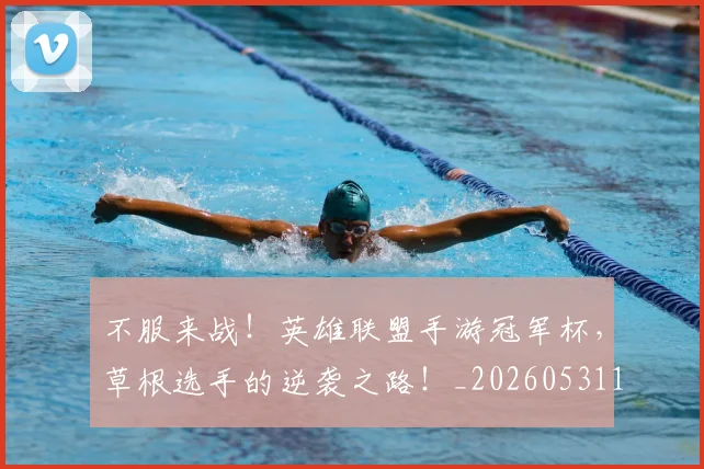 不服来战！英雄联盟手游冠军杯，草根选手的逆袭之路！_20260531151259