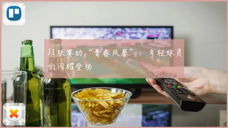 J1联赛的“青春风暴”，年轻球员们闪耀登场