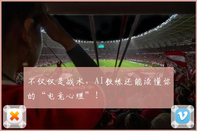 不仅仅是战术,AI教练还能读懂你的“电竞心理”!
