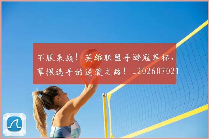 不服来战!英雄联盟手游冠军杯,草根选手的逆袭之路!_20260702174858